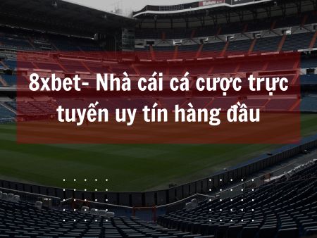 8xbet- Nhà cái cá cược trực tuyến uy tín hàng đầu