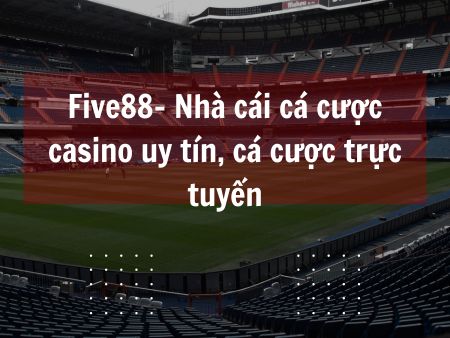 Five88- Nhà cái cá cược casino uy tín, cá cược trực tuyến