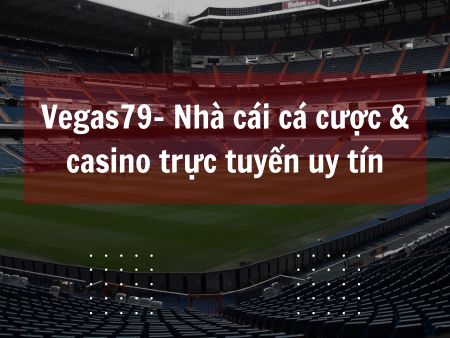 Vegas79- Nhà cái cá cược & casino trực tuyến uy tín