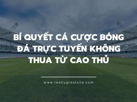 Bí quyết cá cược bóng đá trực tuyến không thua từ cao thủ