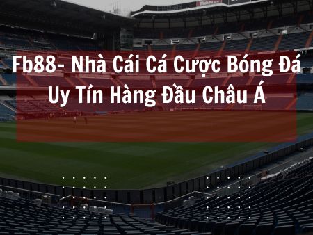 Fb88- Nhà Cái Cá Cược Bóng Đá Uy Tín Hàng Đầu Châu Á
