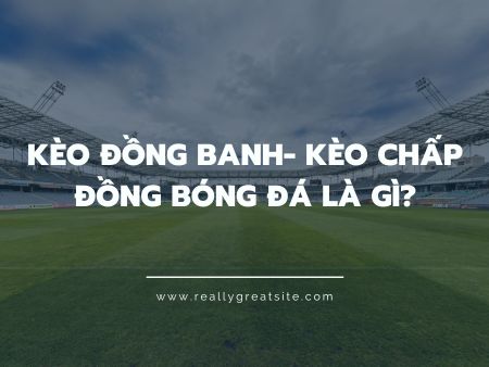 Kèo chấp trong bóng đá là gì? Cách xem kèo chấp chi tiết