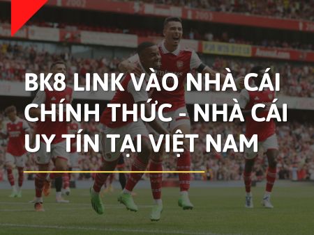 BK8 Link Vào Nhà Cái Chính Thức – Nhà Cái Uy Tín Tại Việt Nam