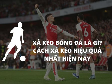 Xả Kèo Bóng Đá Là Gì? Cách Xả Kèo Hiệu Quả Nhất Hiện Nay